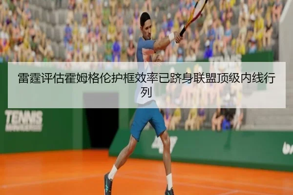 雷霆评估霍姆格伦护框效率已跻身联盟顶级内线行列
