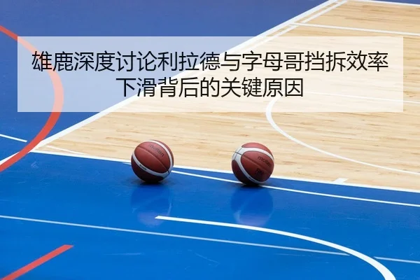 雄鹿深度讨论利拉德与字母哥挡拆效率下滑背后的关键原因