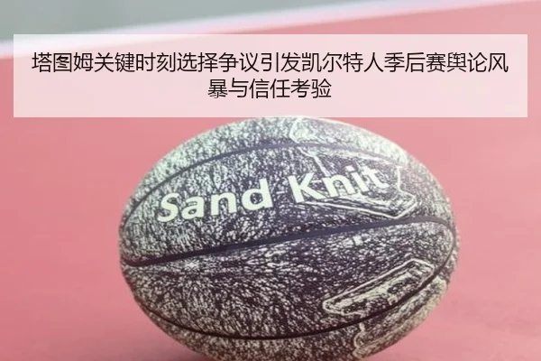 塔图姆关键时刻选择争议引发凯尔特人季后赛舆论风暴与信任考验