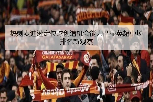 热刺麦迪逊定位球创造机会能力凸显英超中场排名新观察